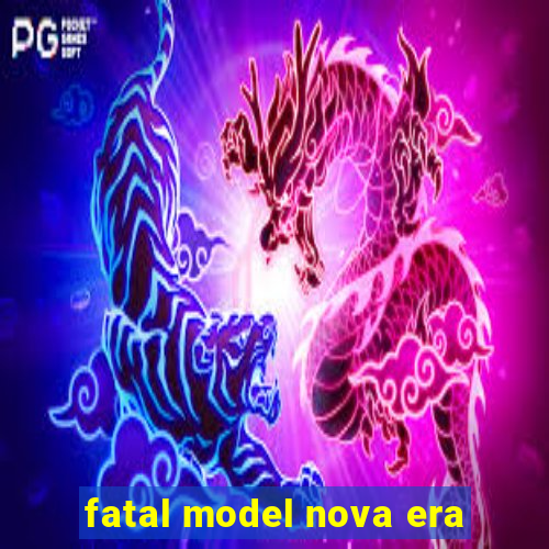 fatal model nova era